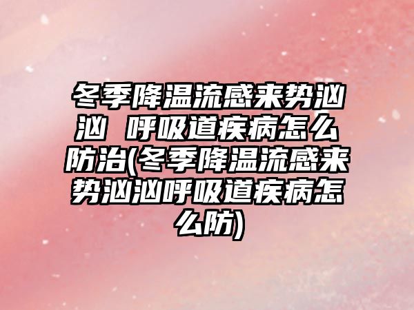 冬季降溫流感來勢洶洶 呼吸道疾病怎么防治(冬季降溫流感來勢洶洶呼吸道疾病怎么防)