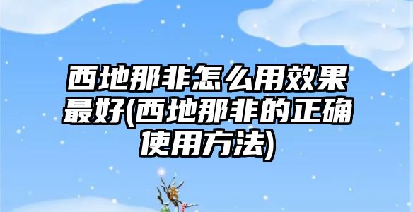 西地那非怎么用效果最好(西地那非的正確使用方法)