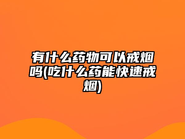 有什么藥物可以戒煙嗎(吃什么藥能快速戒煙)