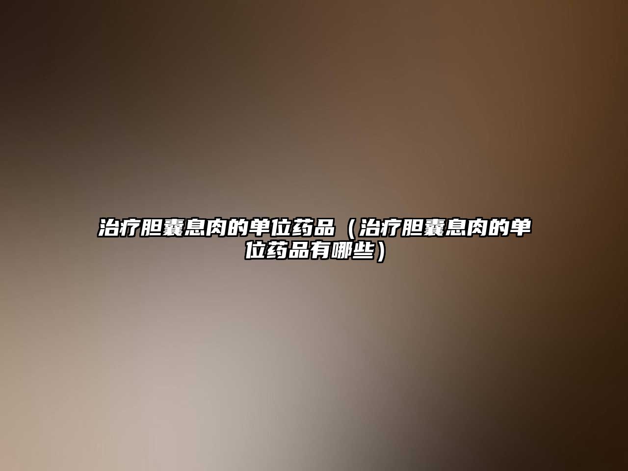治療膽囊息肉的單位藥品(治療膽囊息肉的單位藥品有哪些)