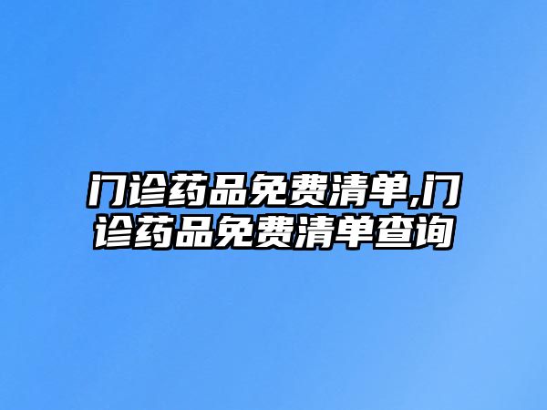 門診藥品免費(fèi)清單,門診藥品免費(fèi)清單查詢