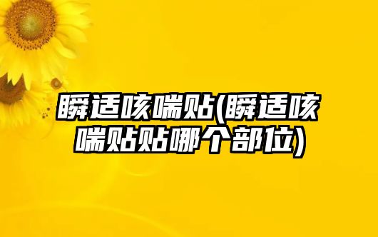 瞬適咳喘貼(瞬適咳喘貼貼哪個(gè)部位)