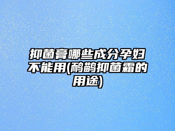 抑菌膏哪些成分孕婦不能用(鴯鹋抑菌霜的用途)