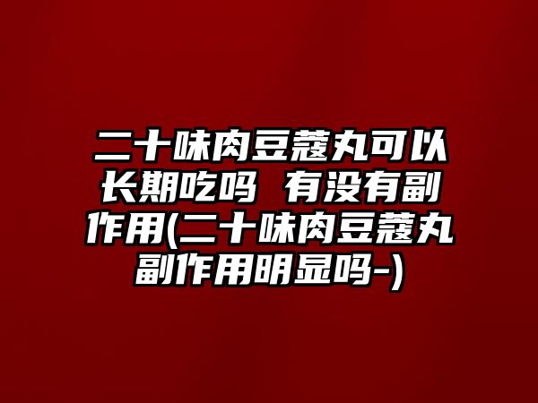 二十味肉豆蔻丸可以長(zhǎng)期吃嗎 有沒(méi)有副作用(二十味肉豆蔻丸副作用明顯嗎-)
