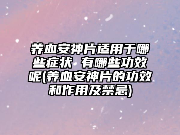 養(yǎng)血安神片適用于哪些癥狀 有哪些功效呢(養(yǎng)血安神片的功效和作用及禁忌)