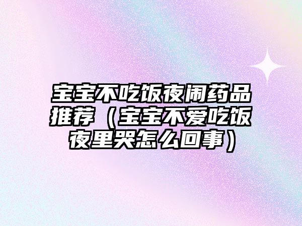 寶寶不吃飯夜鬧藥品推薦(寶寶不愛(ài)吃飯夜里哭怎么回事)