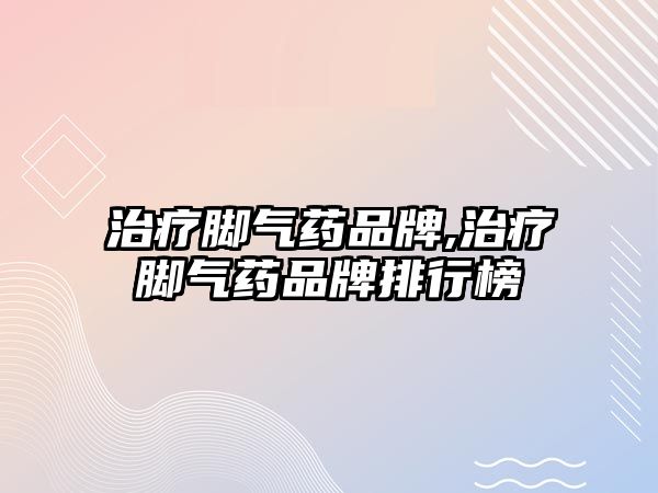 治療腳氣藥品牌,治療腳氣藥品牌排行榜