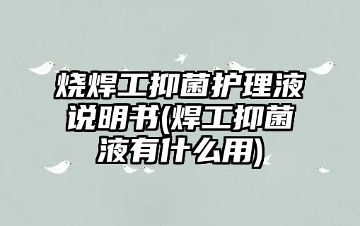 燒焊工抑菌護(hù)理液說明書(焊工抑菌液有什么用)