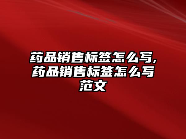 藥品銷售標(biāo)簽怎么寫,藥品銷售標(biāo)簽怎么寫范文