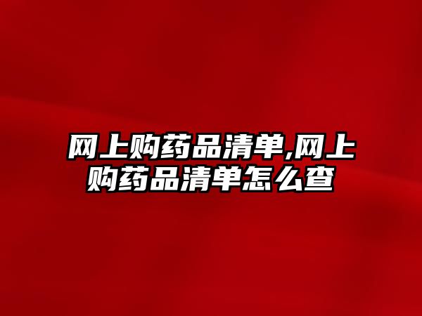 網(wǎng)上購藥品清單,網(wǎng)上購藥品清單怎么查
