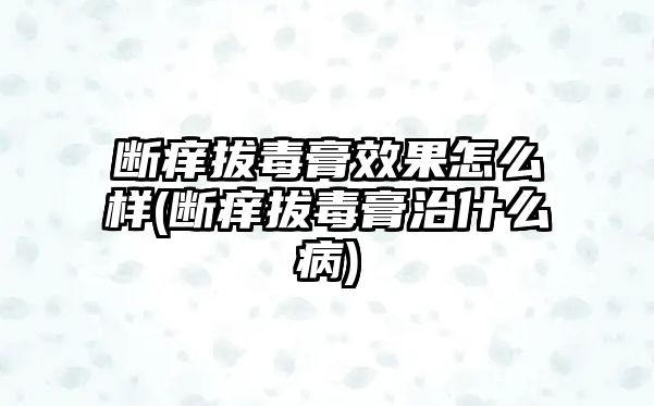 斷癢拔毒膏效果怎么樣(斷癢拔毒膏治什么病)