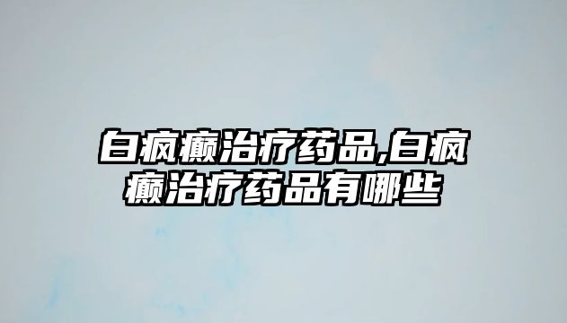 白瘋癲治療藥品,白瘋癲治療藥品有哪些