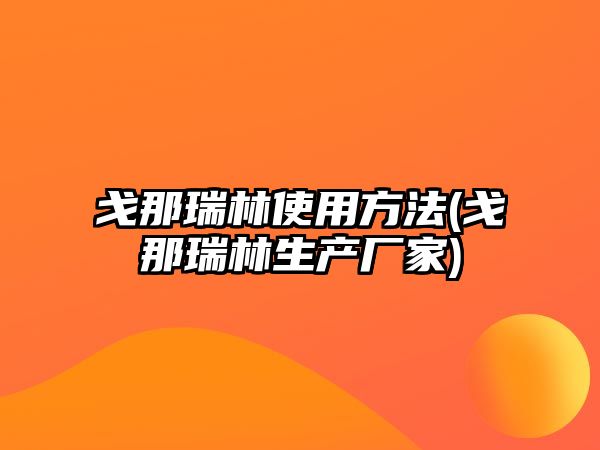 戈那瑞林使用方法(戈那瑞林生產(chǎn)廠家)