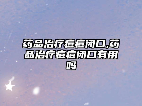 藥品治療痘痘閉口,藥品治療痘痘閉口有用嗎