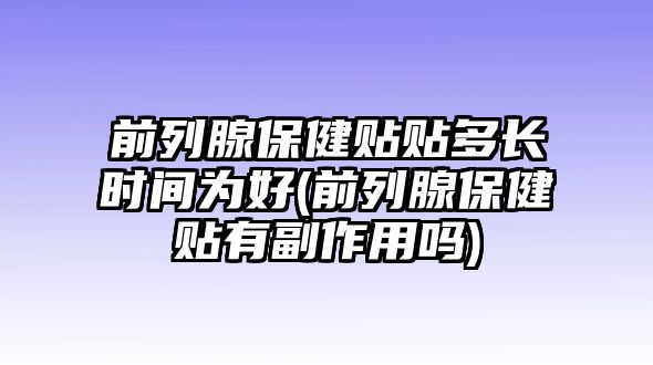 前列腺保健貼貼多長時間為好(前列腺保健貼有副作用嗎)
