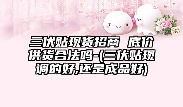 三伏貼現(xiàn)貨招商 底價(jià)供貨合法嗎-(三伏貼現(xiàn)調(diào)的好,還是成品好)