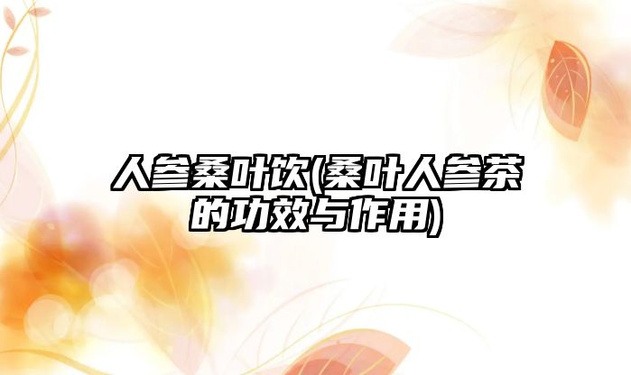 人參桑葉飲(桑葉人參茶的功效與作用)