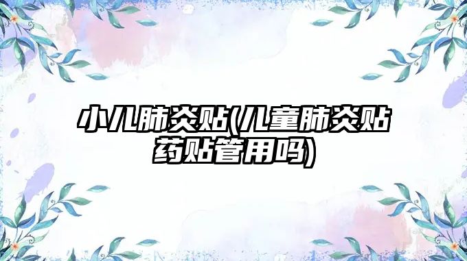 小兒肺炎貼(兒童肺炎貼藥貼管用嗎)