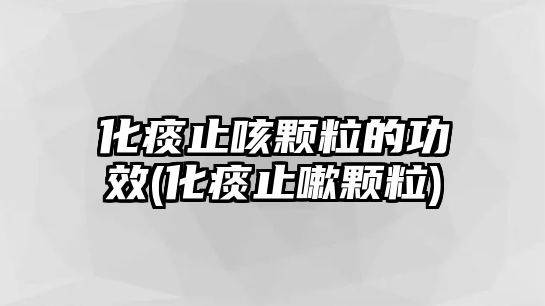 化痰止咳顆粒的功效(化痰止嗽顆粒)