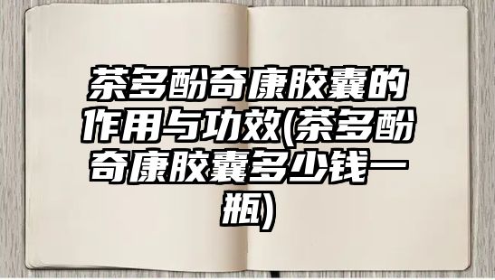 茶多酚奇康膠囊的作用與功效(茶多酚奇康膠囊多少錢一瓶)