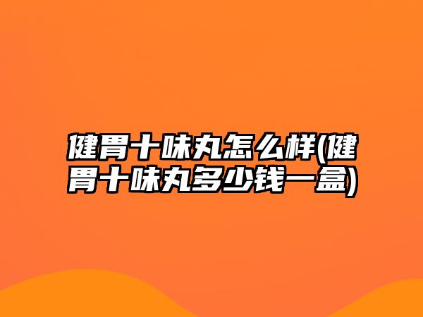 健胃十味丸怎么樣(健胃十味丸多少錢一盒)