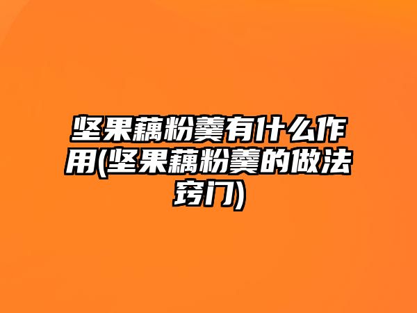 堅(jiān)果藕粉羹有什么作用(堅(jiān)果藕粉羹的做法竅門)