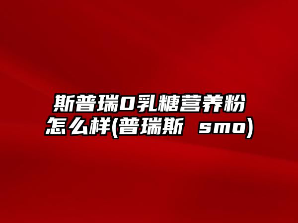 斯普瑞0乳糖營(yíng)養(yǎng)粉怎么樣(普瑞斯 smo)