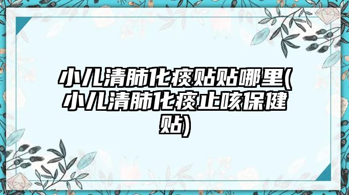 小兒清肺化痰貼貼哪里(小兒清肺化痰止咳保健貼)
