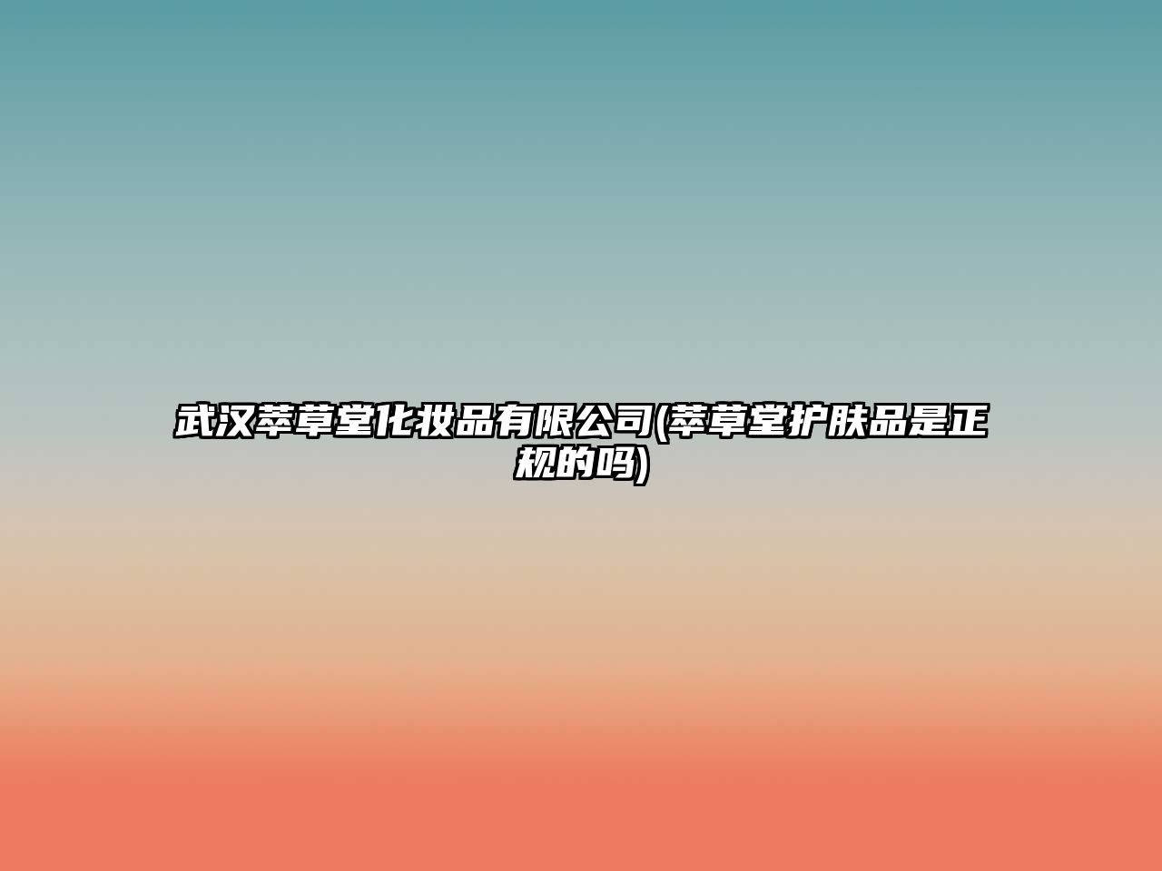 武漢萃草堂化妝品有限公司(萃草堂護(hù)膚品是正規(guī)的嗎)