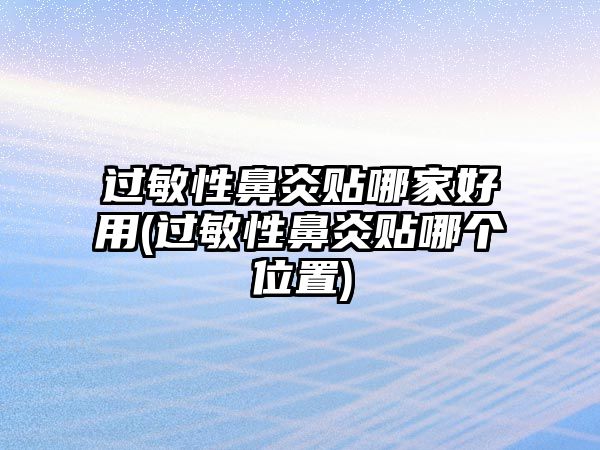 過敏性鼻炎貼哪家好用(過敏性鼻炎貼哪個位置)