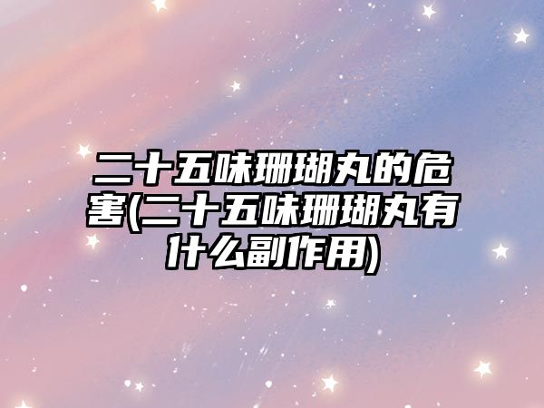 二十五味珊瑚丸的危害(二十五味珊瑚丸有什么副作用)