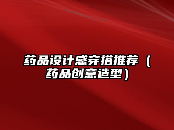 藥品設(shè)計感穿搭推薦（藥品創(chuàng)意造型）