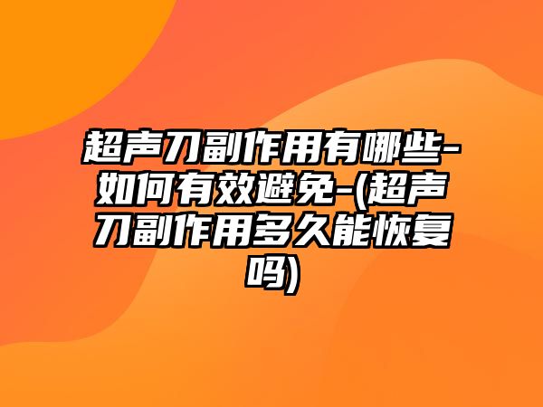 超聲刀副作用有哪些-如何有效避免-(超聲刀副作用多久能恢復嗎)