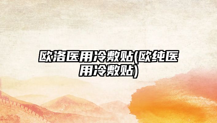 歐洛醫(yī)用冷敷貼(歐純醫(yī)用冷敷貼)