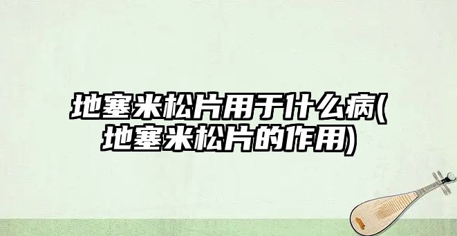 地塞米松片用于什么病(地塞米松片的作用)