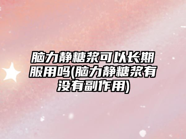 腦力靜糖漿可以長期服用嗎(腦力靜糖漿有沒有副作用)