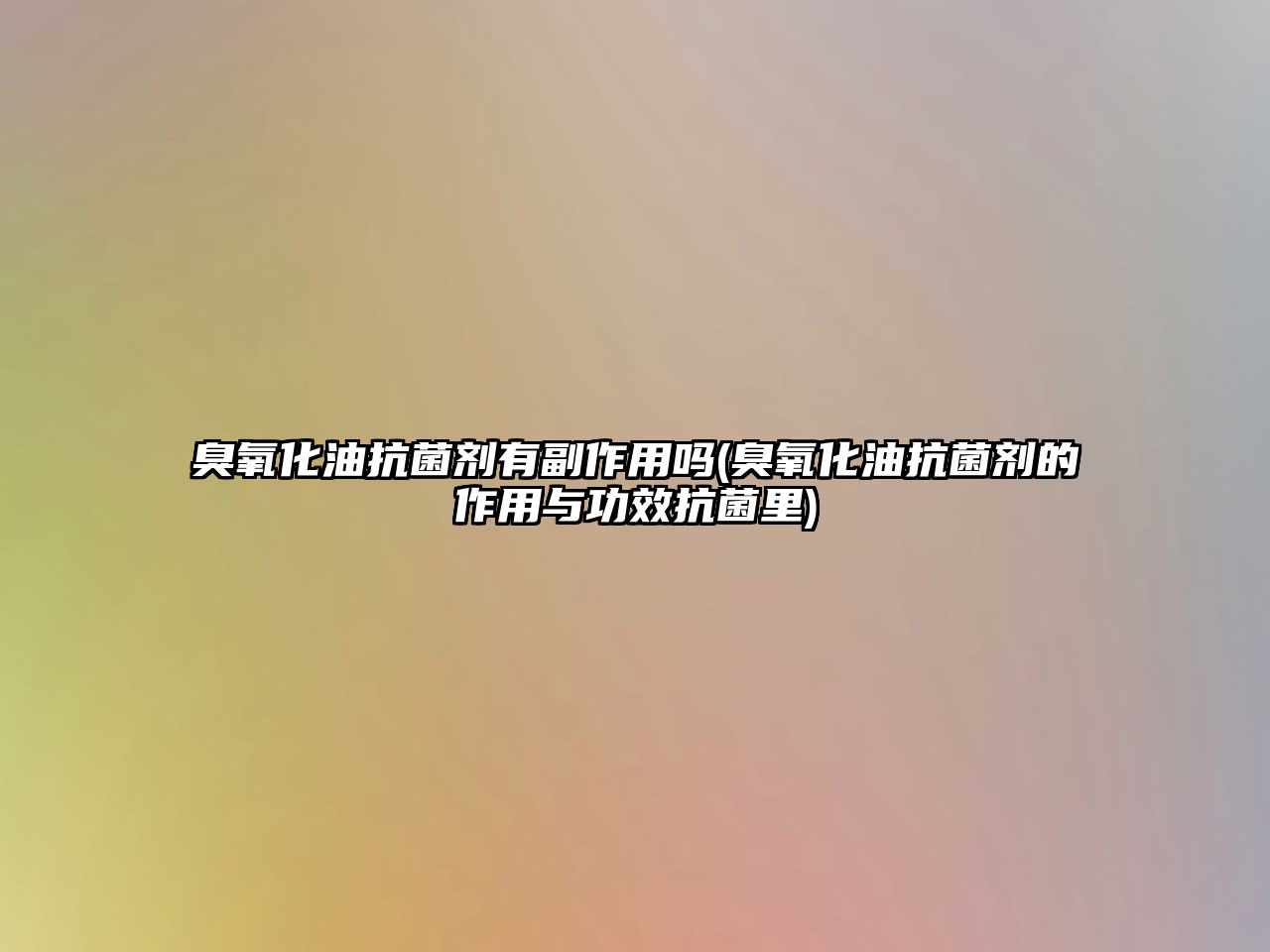 臭氧化油抗菌劑有副作用嗎(臭氧化油抗菌劑的作用與功效抗菌里)