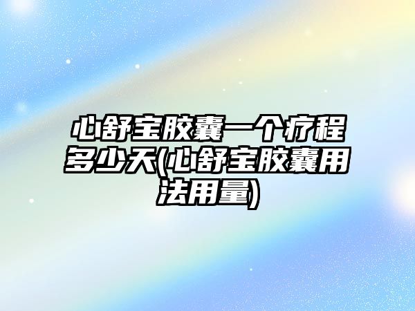 心舒寶膠囊一個療程多少天(心舒寶膠囊用法用量)