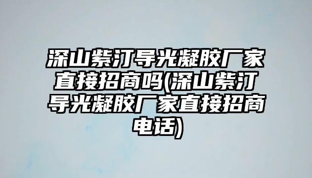 深山紫汀導(dǎo)光凝膠廠家直接招商嗎(深山紫汀導(dǎo)光凝膠廠家直接招商電話)