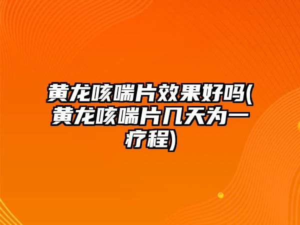黃龍咳喘片效果好嗎(黃龍咳喘片幾天為一療程)