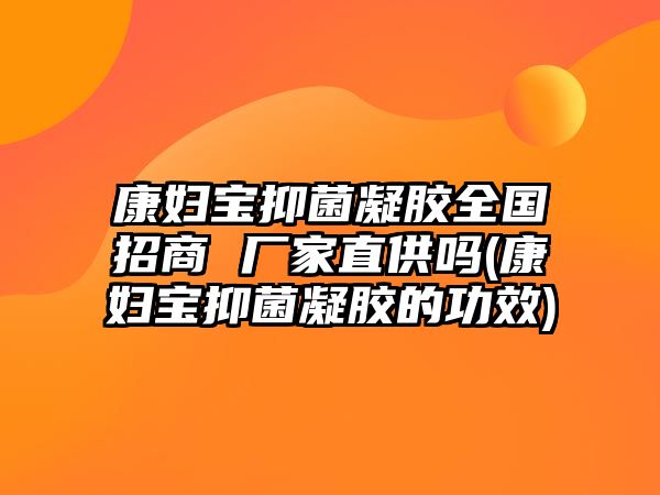 康婦寶抑菌凝膠全國招商 廠家直供嗎(康婦寶抑菌凝膠的功效)