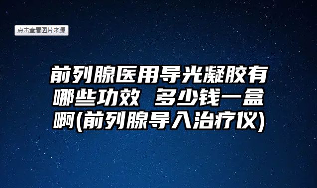前列腺醫(yī)用導(dǎo)光凝膠有哪些功效 多少錢一盒啊(前列腺導(dǎo)入治療儀)