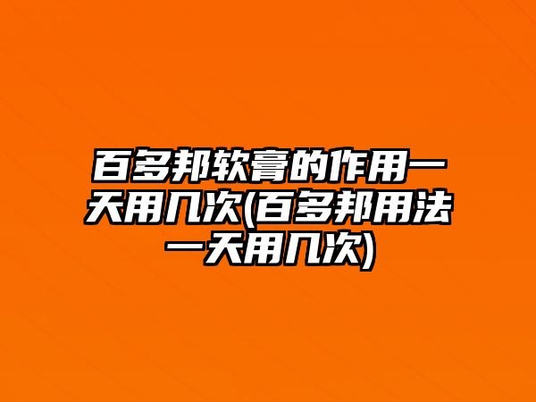 百多邦軟膏的作用一天用幾次(百多邦用法一天用幾次)
