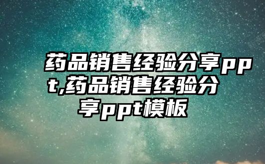 藥品銷售經(jīng)驗(yàn)分享ppt,藥品銷售經(jīng)驗(yàn)分享ppt模板