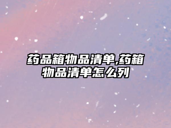 藥品箱物品清單,藥箱物品清單怎么列