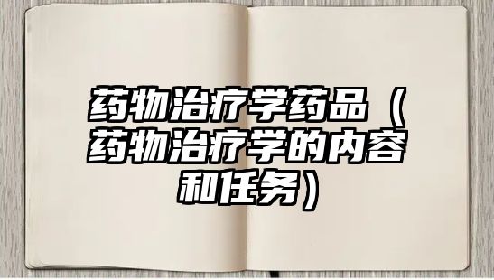 藥物治療學(xué)藥品(藥物治療學(xué)的內(nèi)容和任務(wù))
