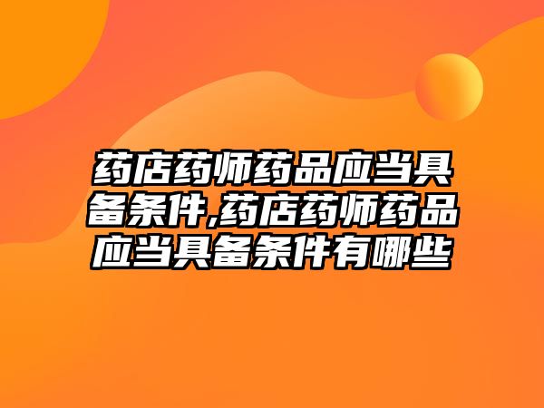 藥店藥師藥品應當具備條件,藥店藥師藥品應當具備條件有哪些