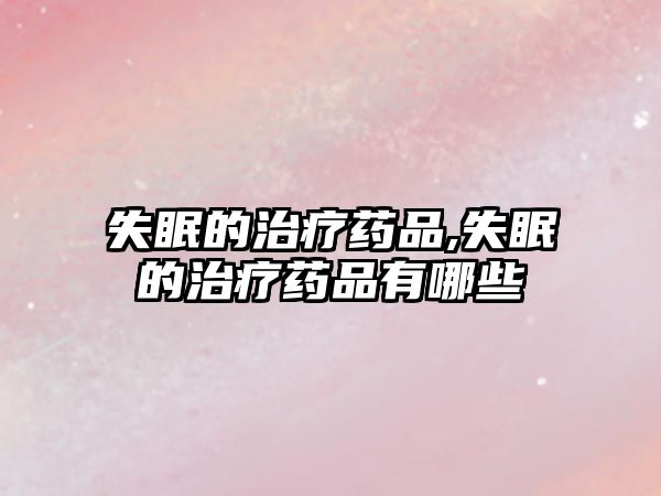 失眠的治療藥品,失眠的治療藥品有哪些