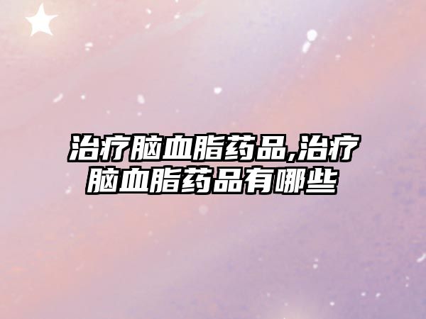 治療腦血脂藥品,治療腦血脂藥品有哪些