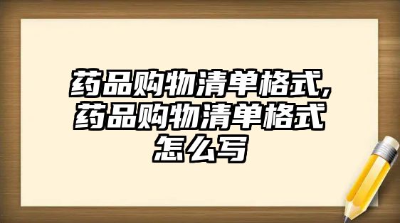 藥品購(gòu)物清單格式,藥品購(gòu)物清單格式怎么寫(xiě)